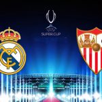REAL MADRID-FC SEVILLA, ÎNCĂ UN DUEL SPANIOL ÎN SUPERCUPA EUROPEI